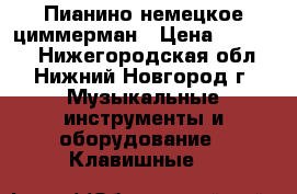 Пианино немецкое циммерман › Цена ­ 13 000 - Нижегородская обл., Нижний Новгород г. Музыкальные инструменты и оборудование » Клавишные   